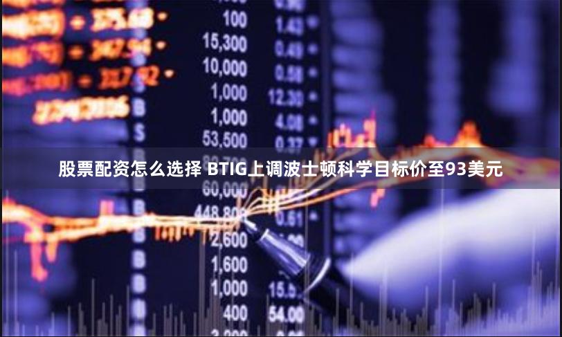 股票配资怎么选择 BTIG上调波士顿科学目标价至93美元