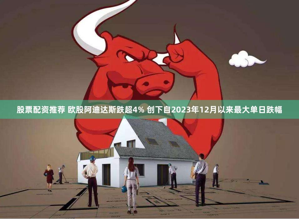 股票配资推荐 欧股阿迪达斯跌超4% 创下自2023年12月以来最大单日跌幅