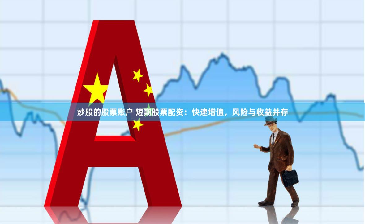 炒股的股票账户 短期股票配资：快速增值，风险与收益并存
