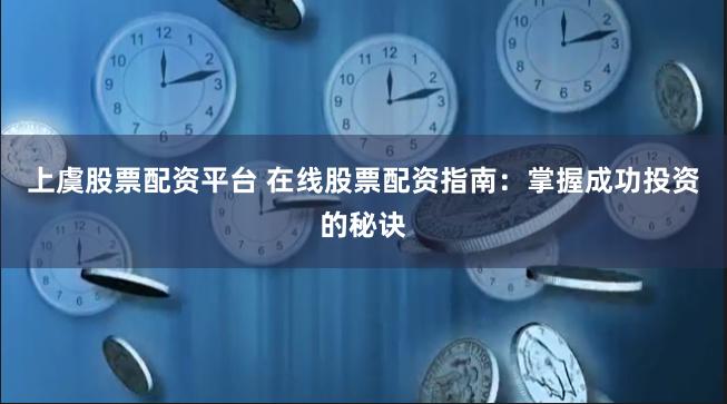 上虞股票配资平台 在线股票配资指南：掌握成功投资的秘诀