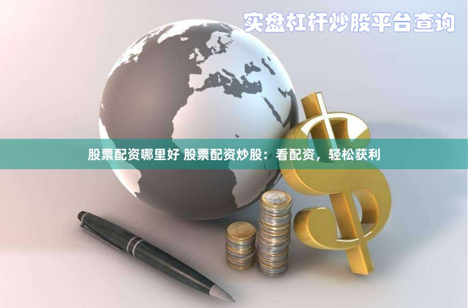 股票配资哪里好 股票配资炒股：看配资，轻松获利