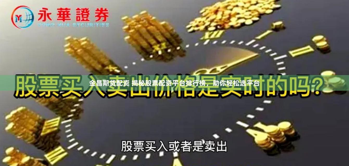 金昌期货配资 揭秘股票配资平台排行榜，助你轻松选平台