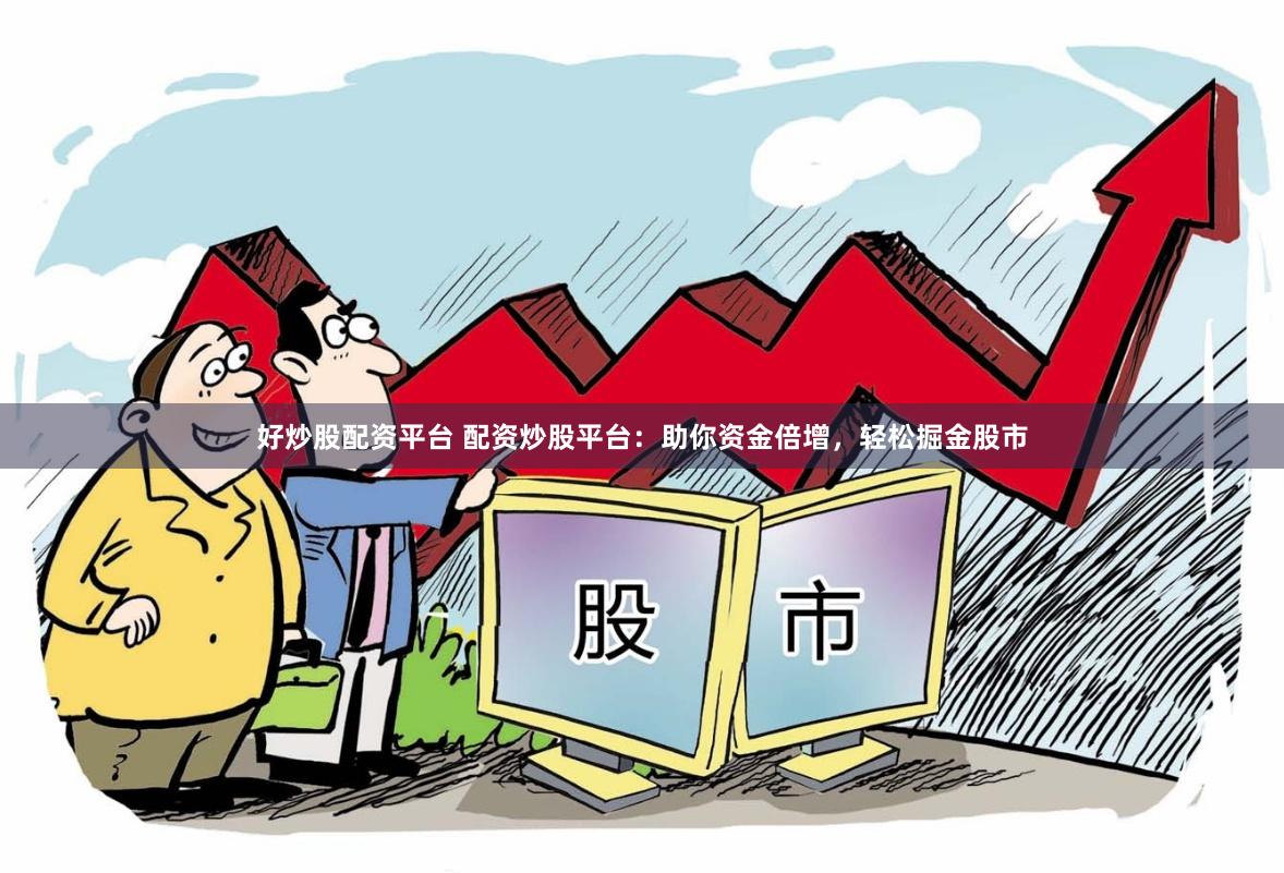 好炒股配资平台 配资炒股平台：助你资金倍增，轻松掘金股市