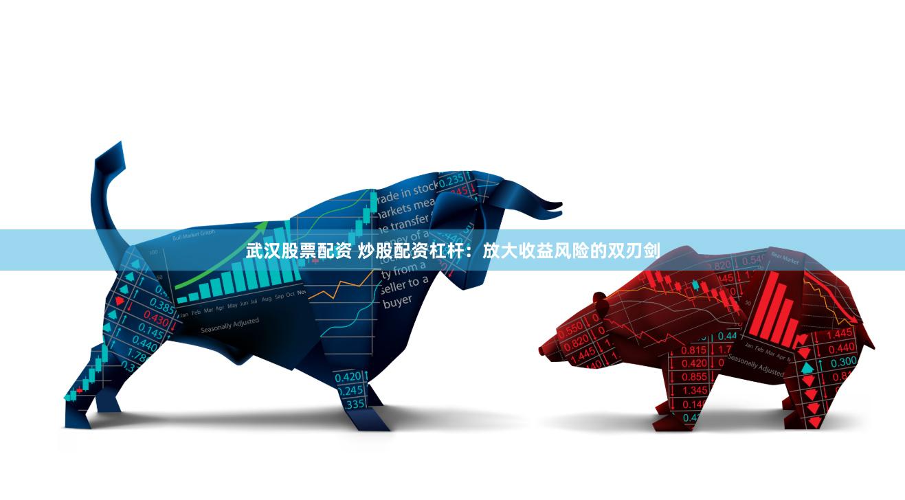 武汉股票配资 炒股配资杠杆：放大收益风险的双刃剑