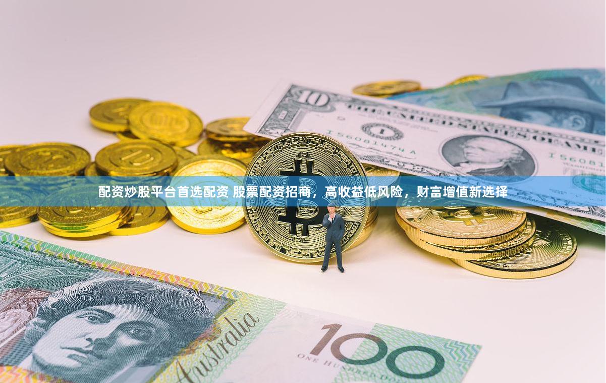配资炒股平台首选配资 股票配资招商，高收益低风险，财富增值新选择
