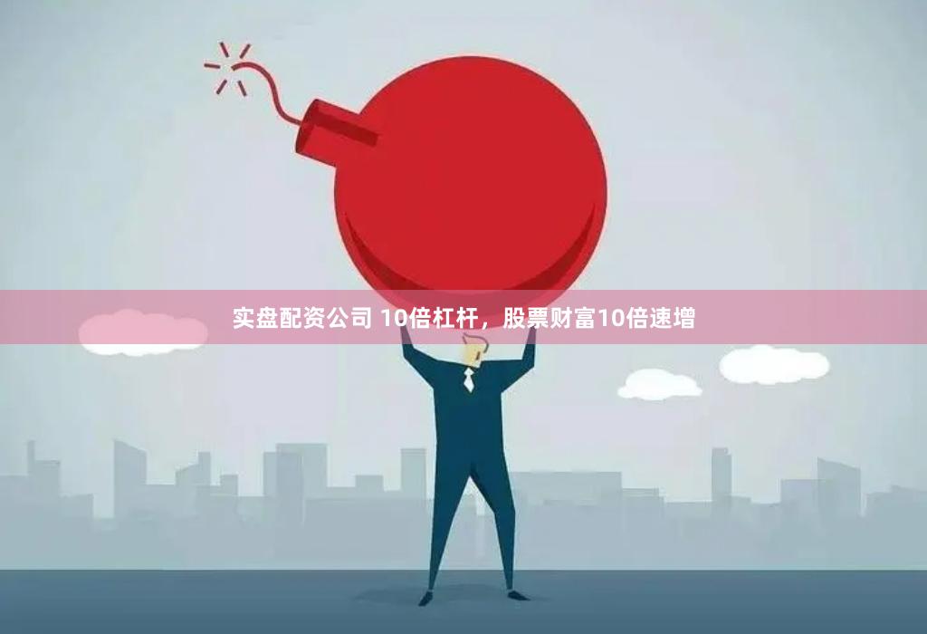 实盘配资公司 10倍杠杆，股票财富10倍速增