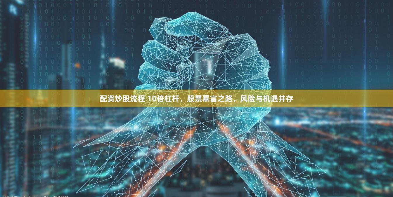配资炒股流程 10倍杠杆，股票暴富之路，风险与机遇并存