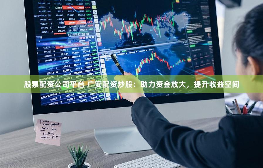 股票配资公司平台 广安配资炒股：助力资金放大，提升收益空间
