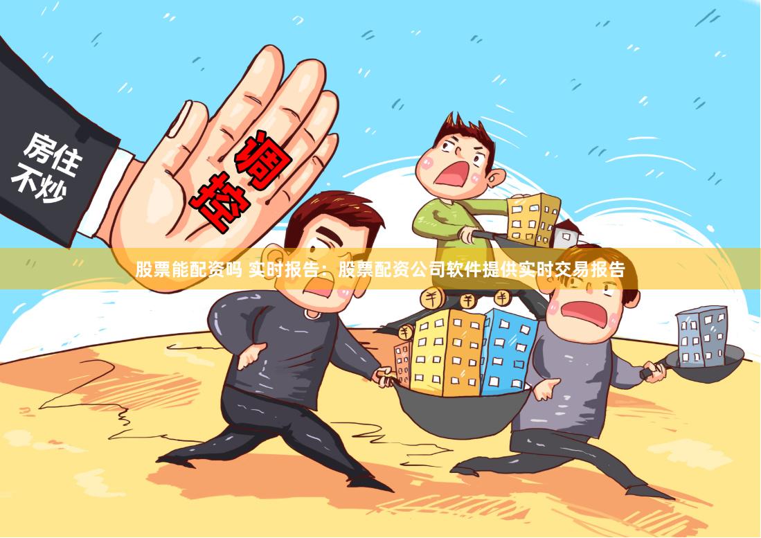 股票能配资吗 实时报告：股票配资公司软件提供实时交易报告