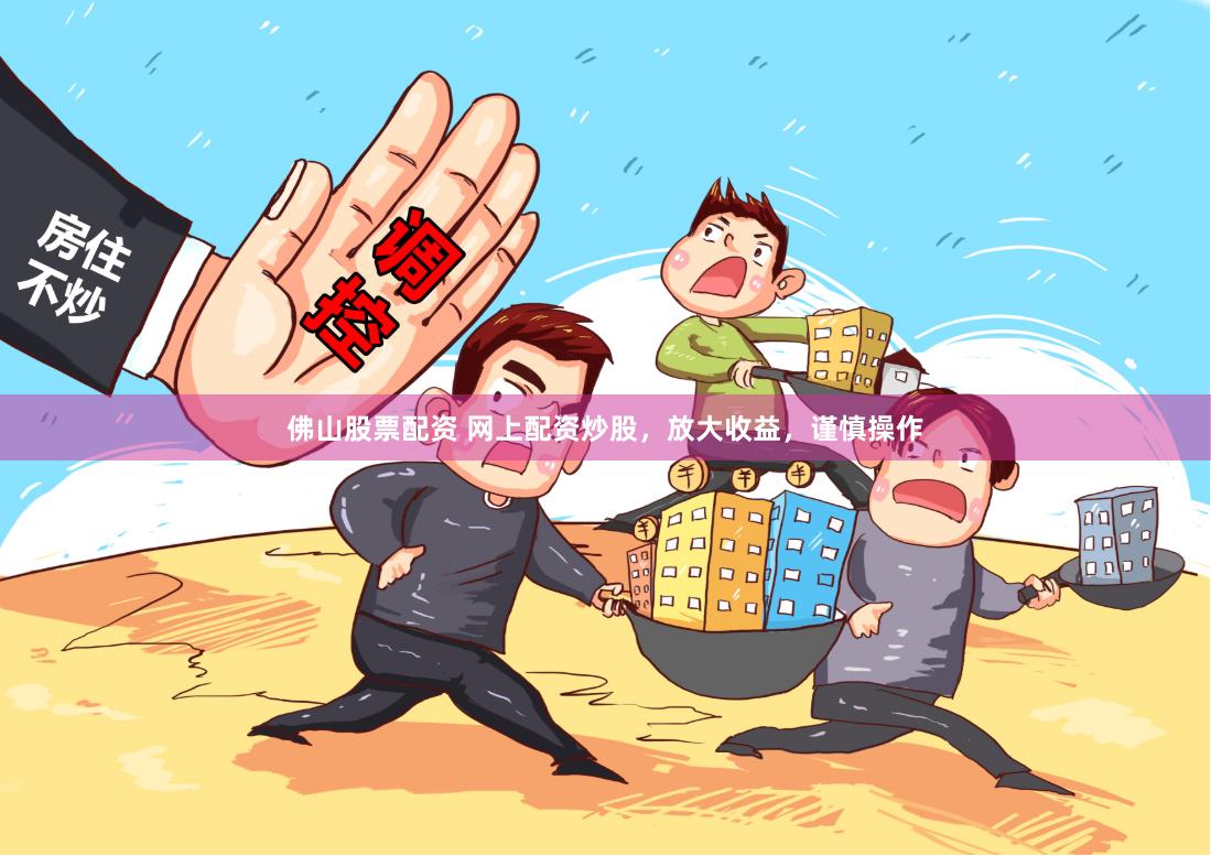 佛山股票配资 网上配资炒股，放大收益，谨慎操作