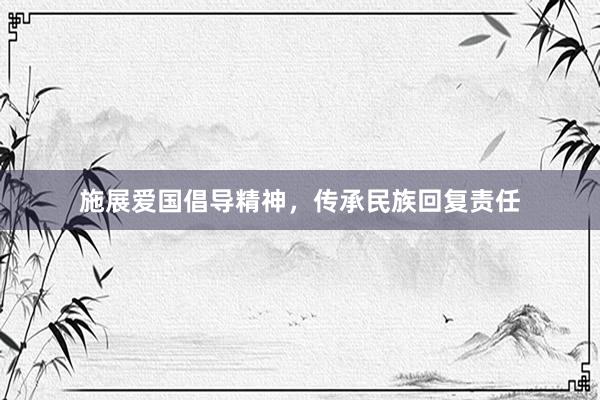 施展爱国倡导精神，传承民族回复责任