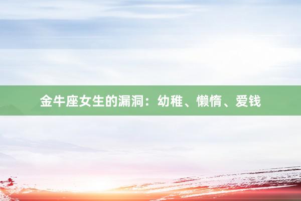 金牛座女生的漏洞：幼稚、懒惰、爱钱