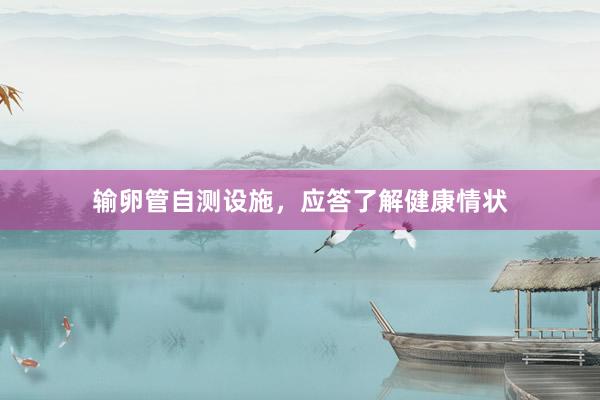输卵管自测设施，应答了解健康情状