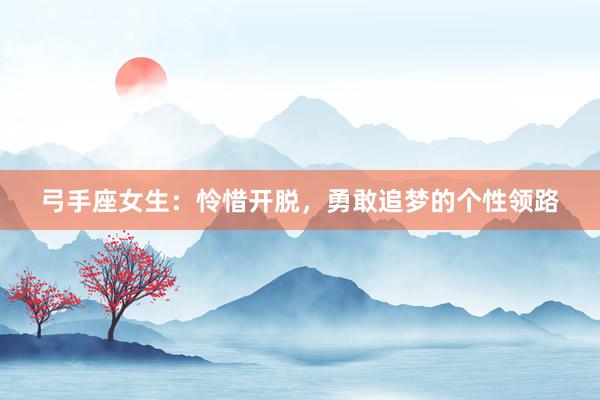 弓手座女生：怜惜开脱，勇敢追梦的个性领路