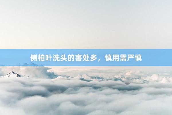 侧柏叶洗头的害处多，慎用需严慎
