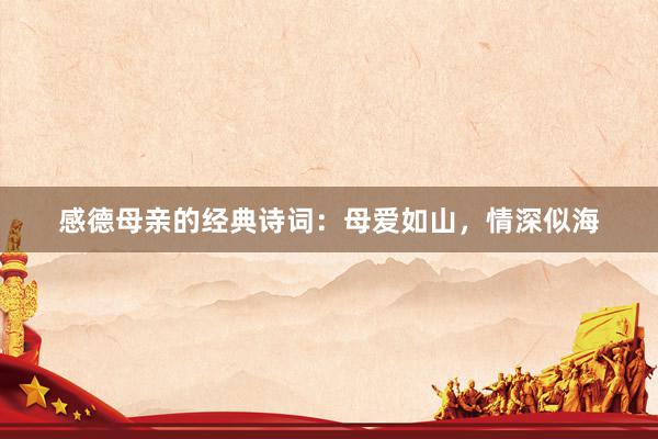 感德母亲的经典诗词：母爱如山，情深似海