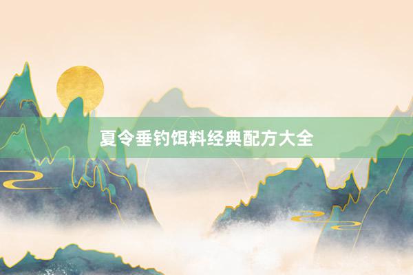 夏令垂钓饵料经典配方大全