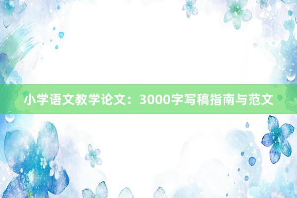 小学语文教学论文：3000字写稿指南与范文