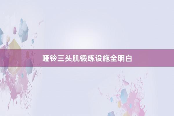 哑铃三头肌锻练设施全明白