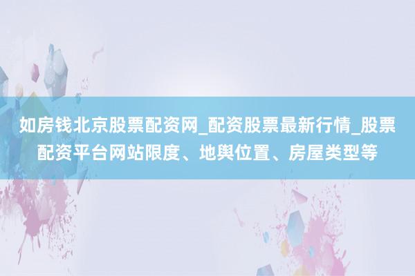 如房钱北京股票配资网_配资股票最新行情_股票配资平台网站限度、地舆位置、房屋类型等