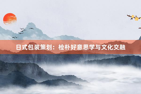 日式包装策划：检朴好意思学与文化交融