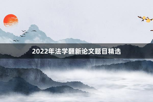 2022年法学翻新论文题目精选