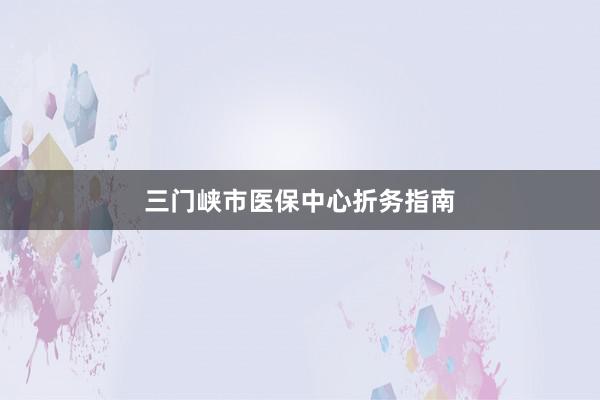 三门峡市医保中心折务指南