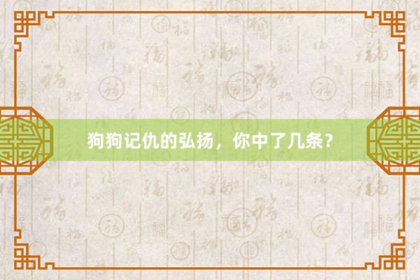 狗狗记仇的弘扬，你中了几条？