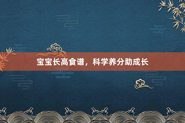 宝宝长高食谱，科学养分助成长