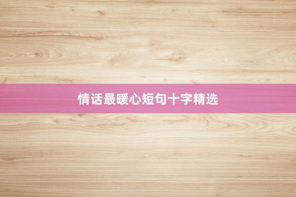 情话最暖心短句十字精选